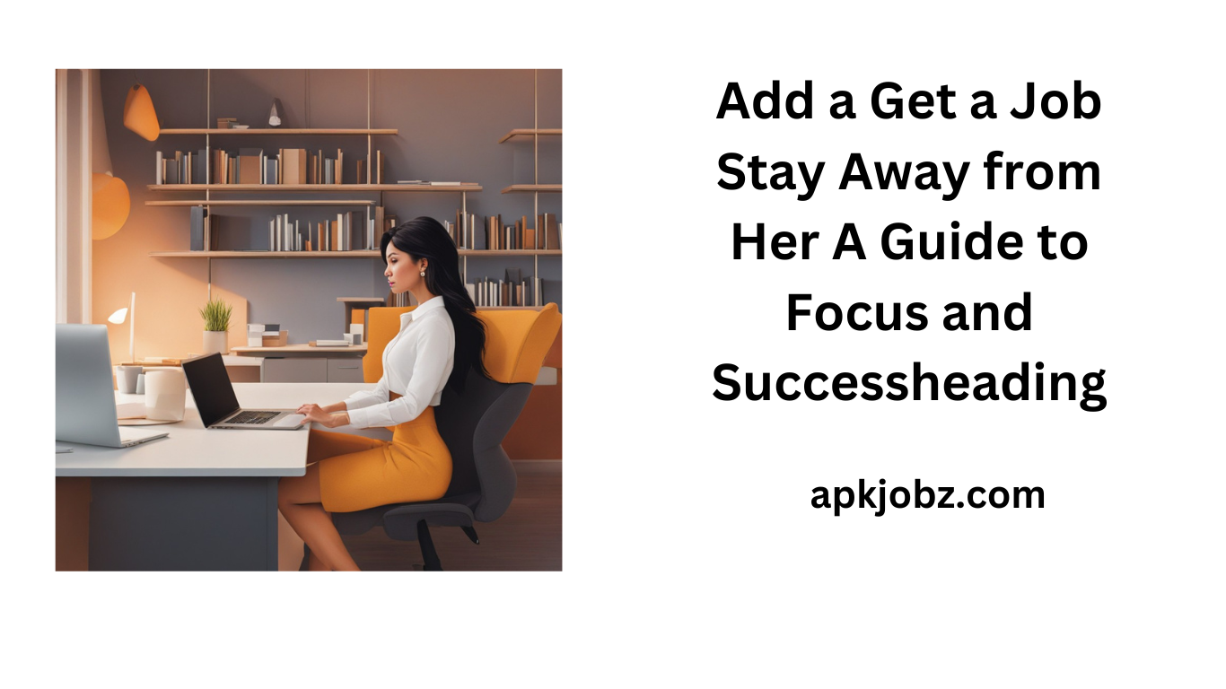 Get a Job Stay Away from Her: A Guide to Focus and Success